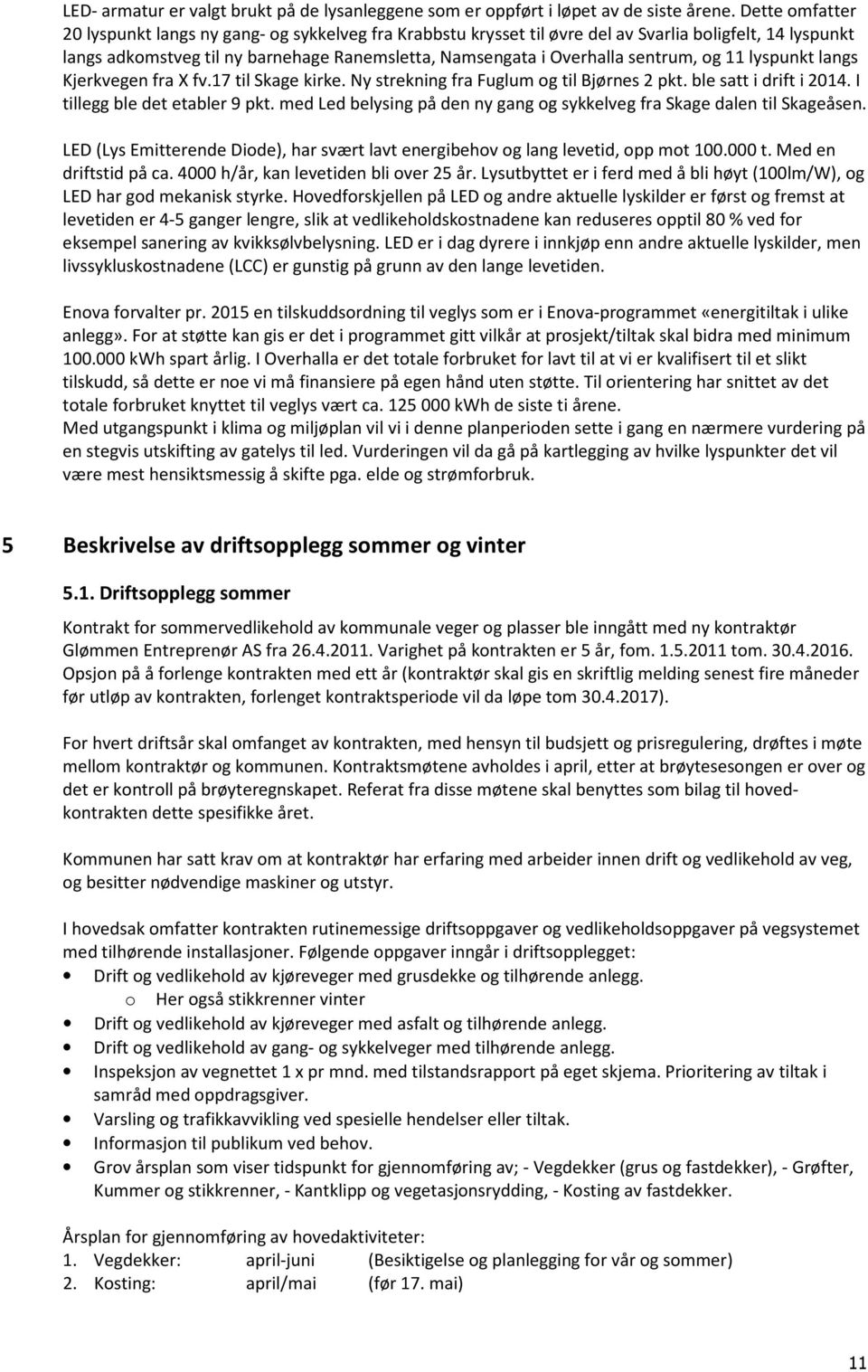 sentrum, og 11 lyspunkt langs Kjerkvegen fra X fv.17 til Skage kirke. Ny strekning fra Fuglum og til Bjørnes 2 pkt. ble satt i drift i 2014. I tillegg ble det etabler 9 pkt.