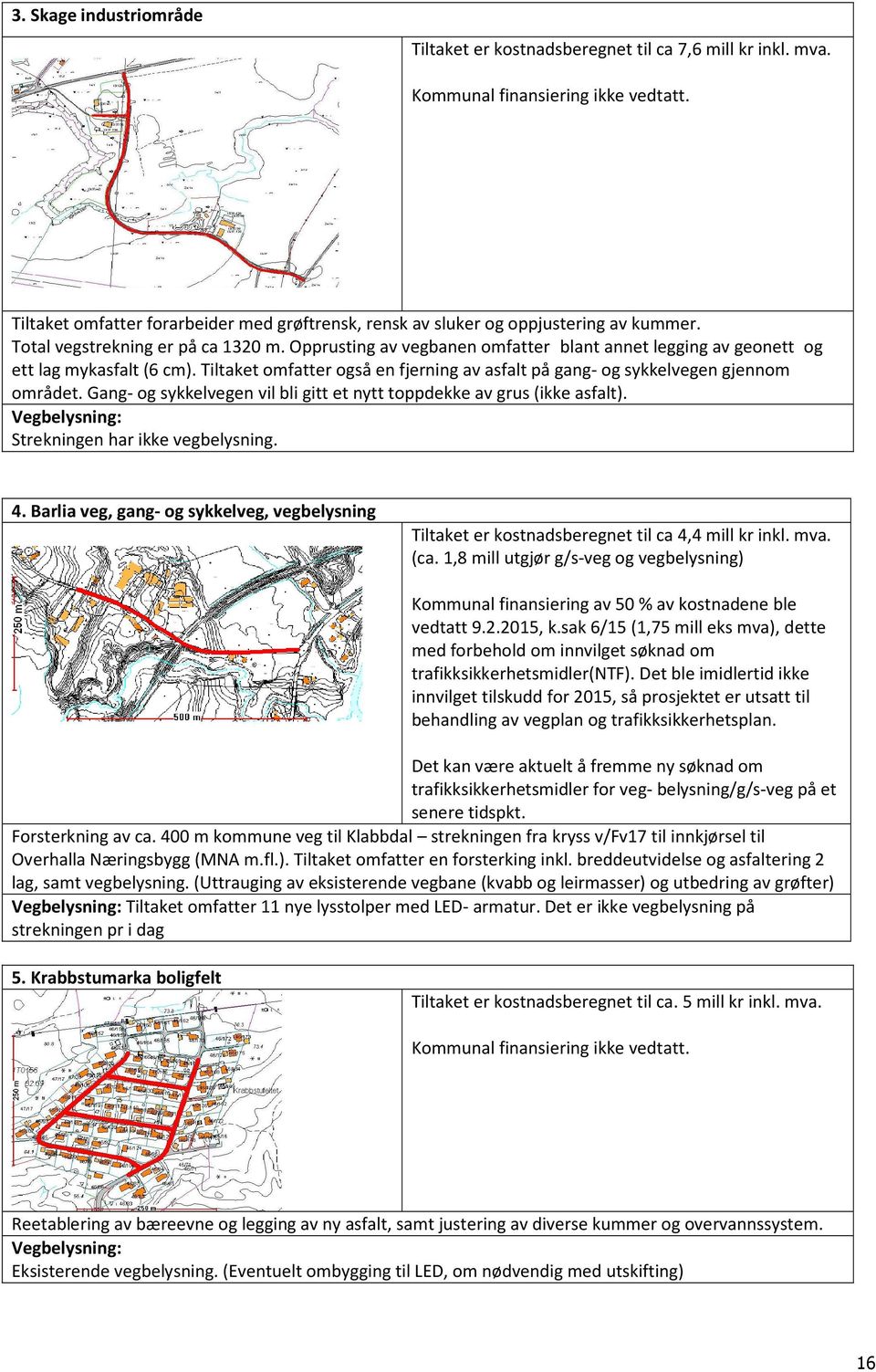 Opprusting av vegbanen omfatter blant annet legging av geonett og ett lag mykasfalt (6 cm). Tiltaket omfatter også en fjerning av asfalt på gang- og sykkelvegen gjennom området.