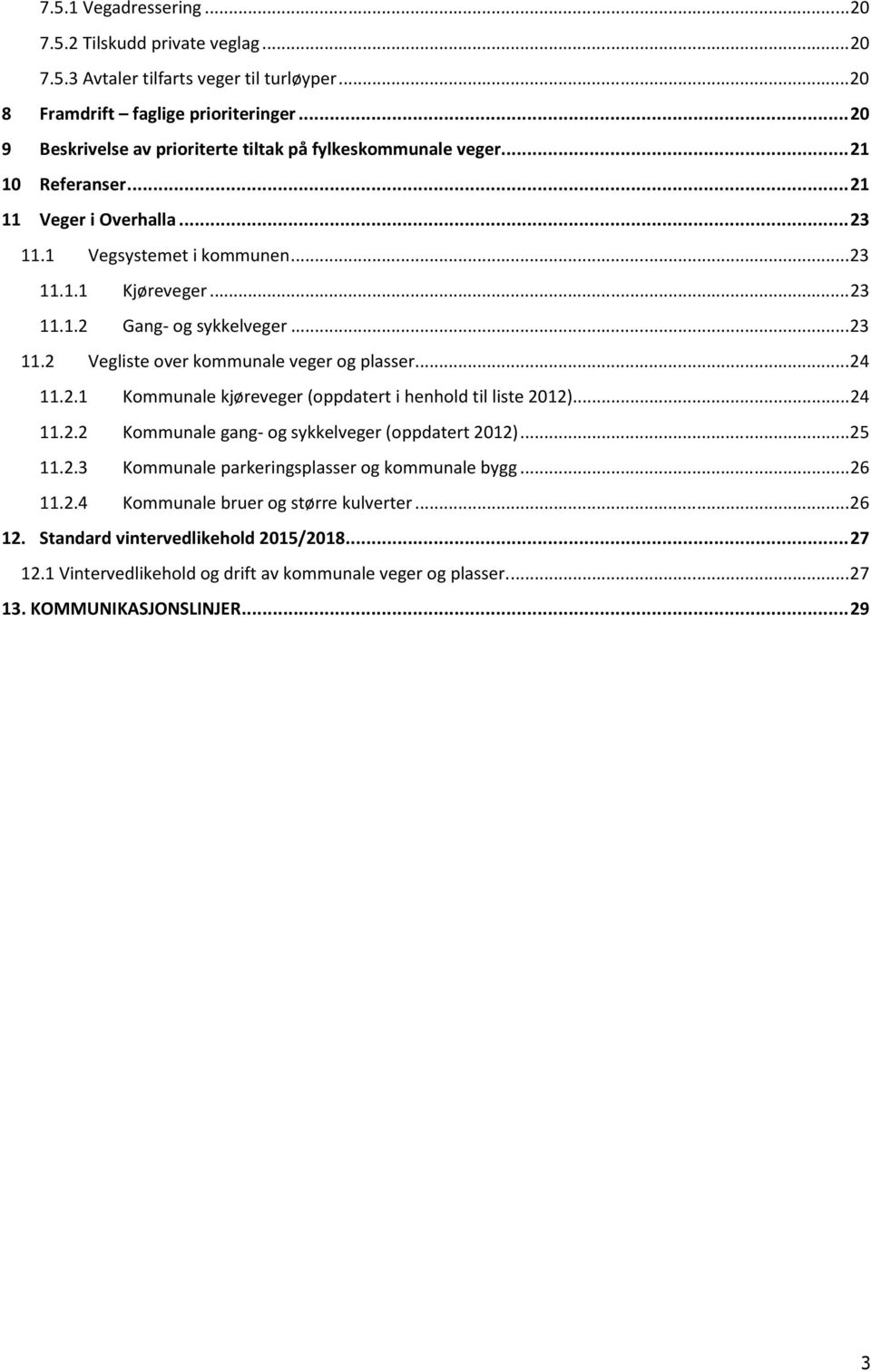 .. 23 11.2 Vegliste over kommunale veger og plasser... 24 11.2.1 Kommunale kjøreveger (oppdatert i henhold til liste 2012)... 24 11.2.2 Kommunale gang- og sykkelveger (oppdatert 2012)... 25 11.2.3 Kommunale parkeringsplasser og kommunale bygg.