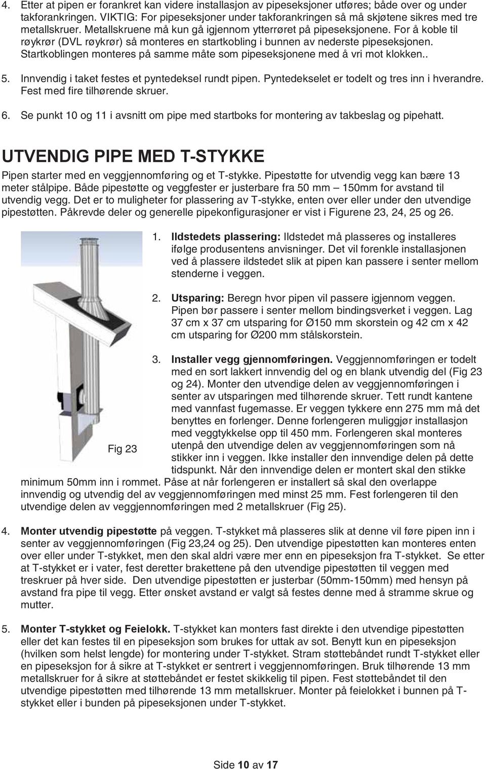 For å koble til røykrør (DVL røykrør) så monteres en startkobling i bunnen av nederste pipeseksjonen. Startkoblingen monteres på samme måte som pipeseksjonene med å vri mot klokken.. 5.