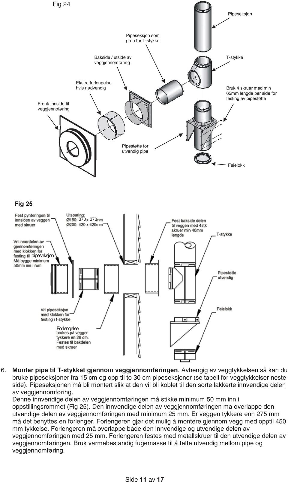 Avhengig av veggtykkelsen så kan du bruke pipeseksjoner fra 15 cm og opp til to 30 cm pipeseksjoner (se tabell for veggtykkelser neste side).