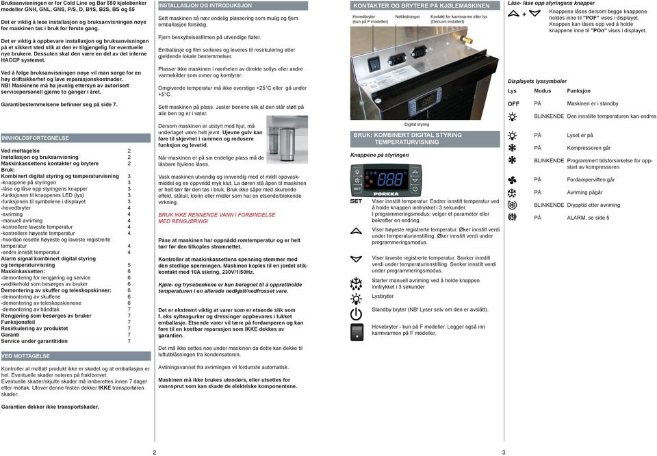 Dessuten skal den være en del av det interne HACCP systemet. INSTALLASJON OG INTRODUKSJON Sett maskinen så nær endelig plassering som mulig og fjern emballasjen forsiktig.