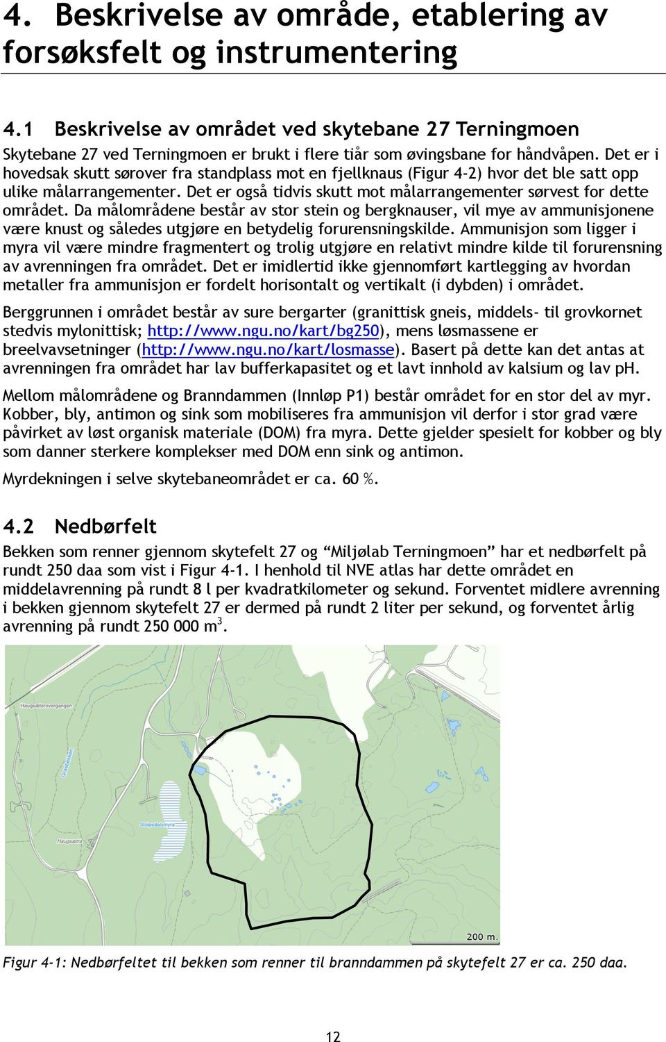 Det er i hovedsak skutt sørover fra standplass mot en fjellknaus (Figur 4-2) hvor det ble satt opp ulike målarrangementer. Det er også tidvis skutt mot målarrangementer sørvest for dette området.