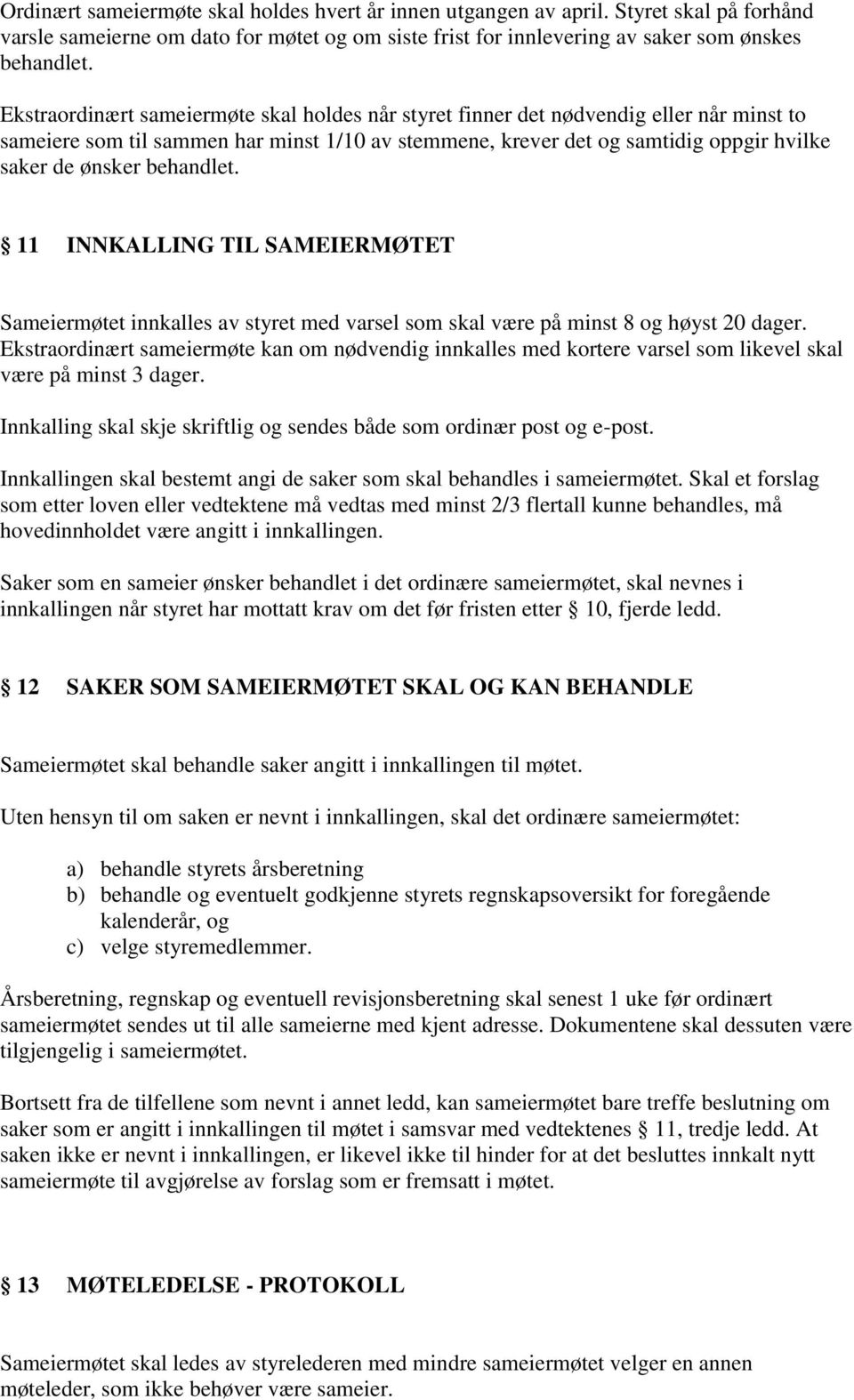 behandlet. 11 INNKALLING TIL SAMEIERMØTET Sameiermøtet innkalles av styret med varsel som skal være på minst 8 og høyst 20 dager.