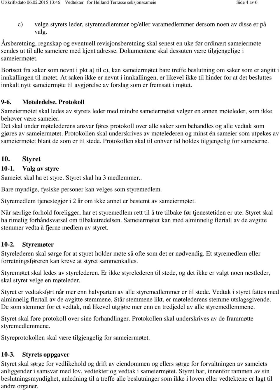 Dokumentene skal dessuten være tilgjengelige i sameiermøtet. Bortsett fra saker som nevnt i pkt a) til c), kan sameiermøtet bare treffe beslutning om saker som er angitt i innkallingen til møtet.