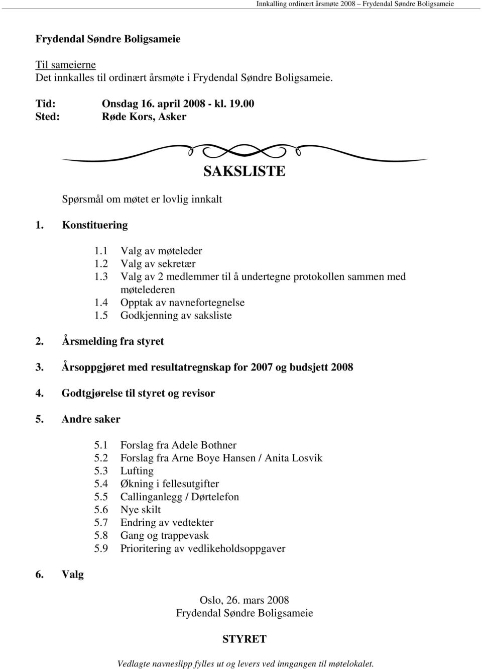 3 Valg av 2 medlemmer til å undertegne protokollen sammen med møtelederen 1.4 Opptak av navnefortegnelse 1.5 Godkjenning av saksliste 2. Årsmelding fra styret 3.