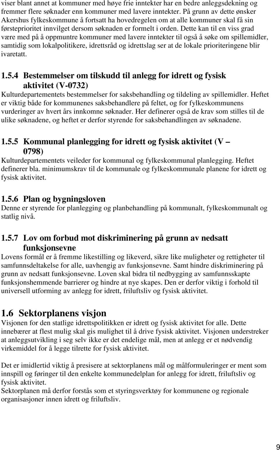 Dette kan til en viss grad være med på å oppmuntre kommuner med lavere inntekter til også å søke om spillemidler, samtidig som lokalpolitikere, idrettsråd og idrettslag ser at de lokale