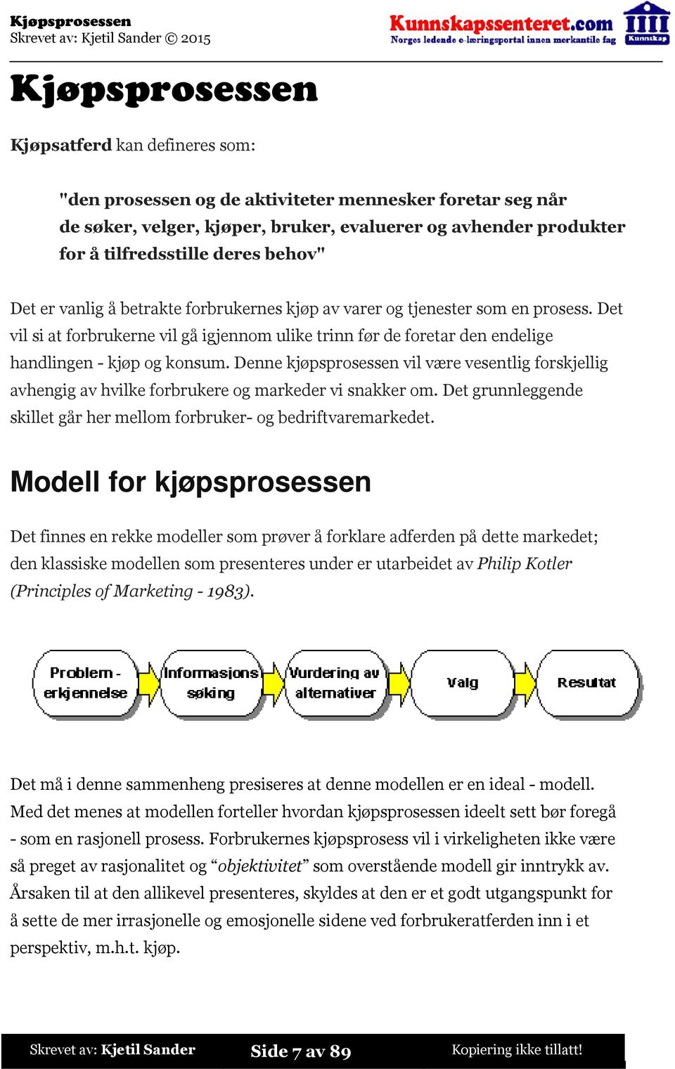 Denne kjøpsprosessen vil være vesentlig forskjellig avhengig av hvilke forbrukere og markeder vi snakker om. Det grunnleggende skillet går her mellom forbruker- og bedriftvaremarkedet.