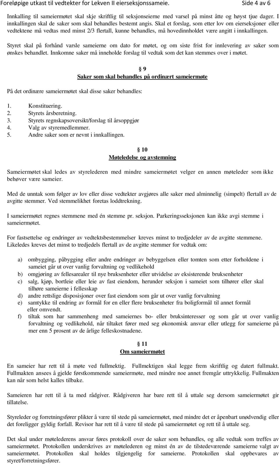 Skal et forslag, som etter lov om eierseksjoner eller vedtektene må vedtas med minst 2/3 flertall, kunne behandles, må hovedinnholdet være angitt i innkallingen.