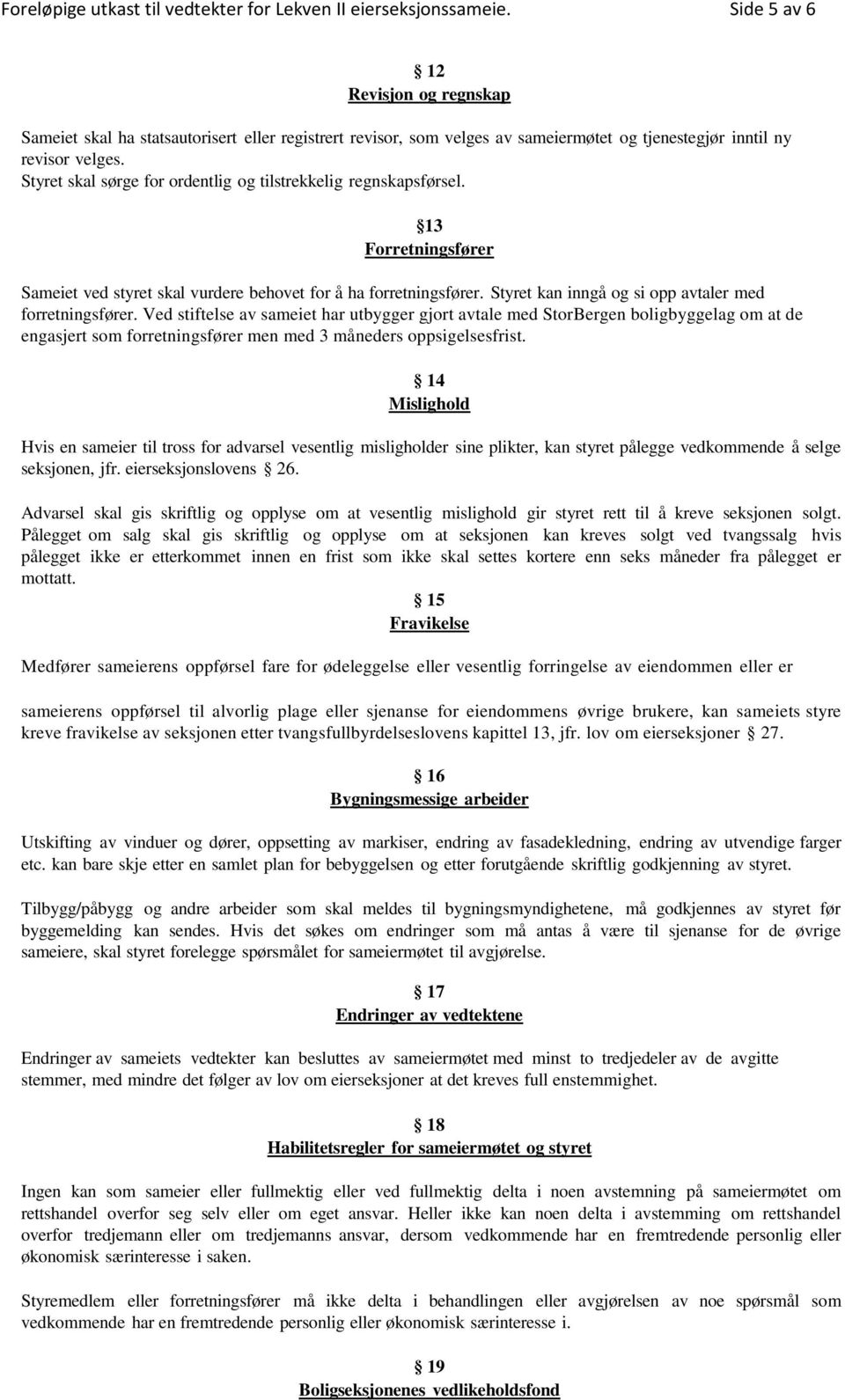 Styret skal sørge for ordentlig og tilstrekkelig regnskapsførsel. 13 Forretningsfører Sameiet ved styret skal vurdere behovet for å ha forretningsfører.