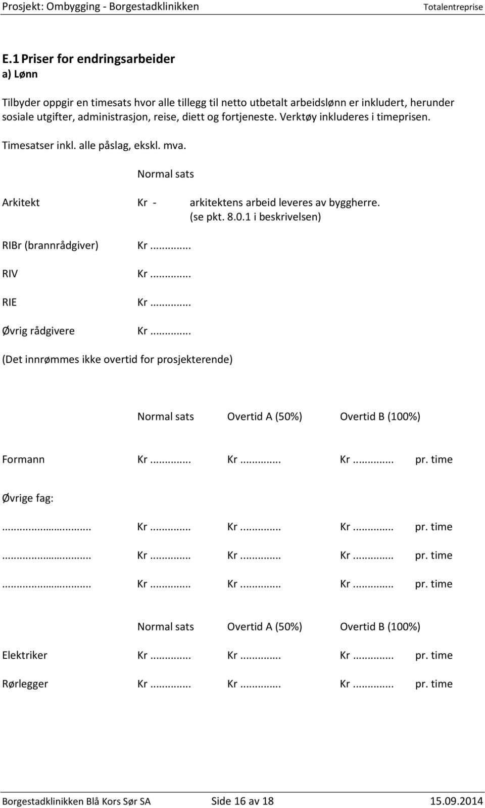 1 i beskrivelsen) RIBr (brannrådgiver) Kr... RIV Kr... RIE Kr... Øvrig rådgivere Kr... (Det innrømmes ikke overtid for prosjekterende) Normal sats Overtid A (50%) Overtid B (100%) Formann Kr... Kr... Kr... pr. time Øvrige fag:.