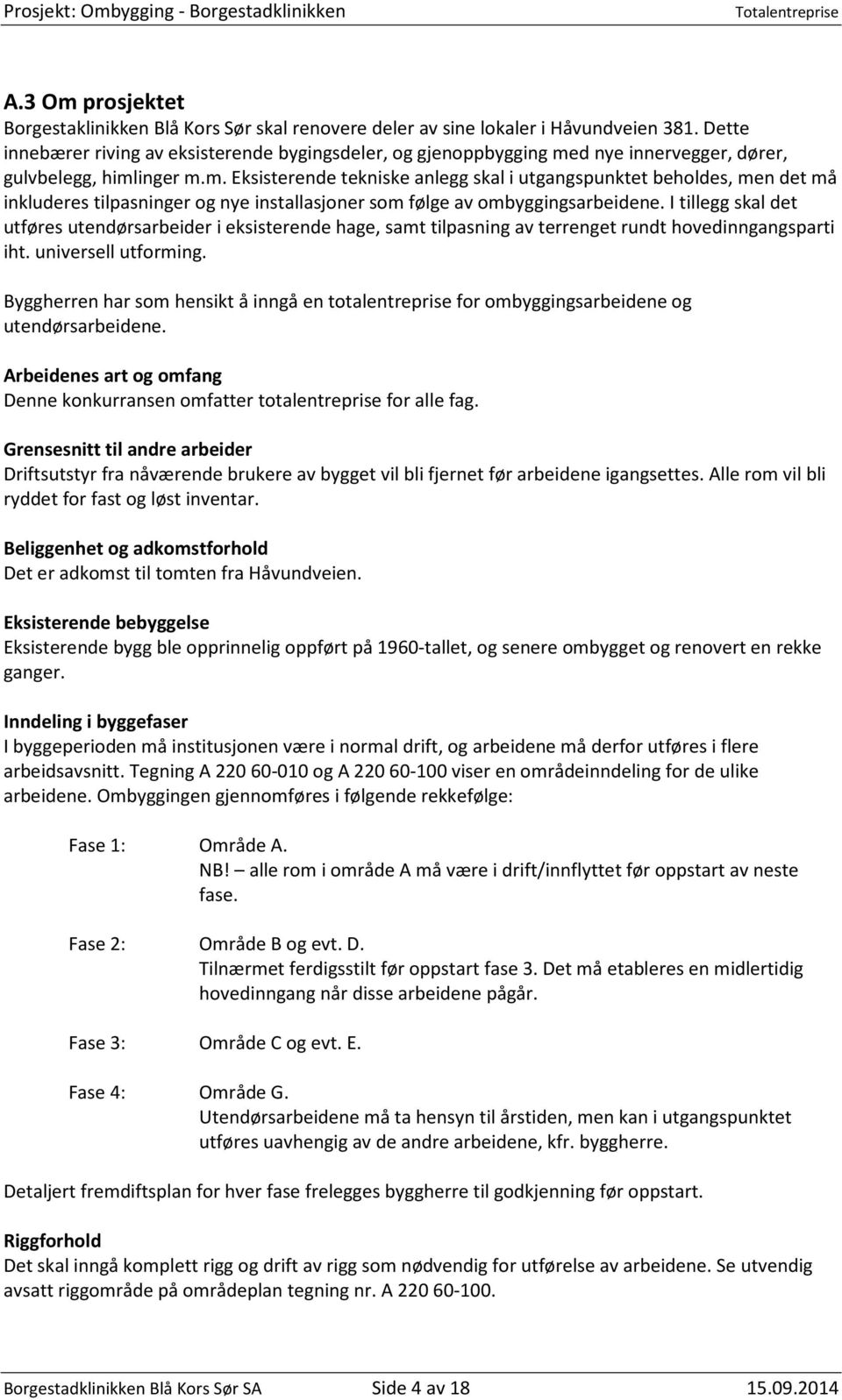 d nye innervegger, dører, gulvbelegg, himlinger m.m. Eksisterende tekniske anlegg skal i utgangspunktet beholdes, men det må inkluderes tilpasninger og nye installasjoner som følge av ombyggingsarbeidene.