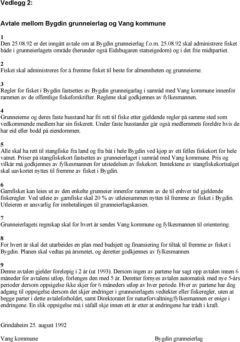 3 Regler for fisket i Bygdin fastsettes av Bygdin grunneigarlag i samråd med Vang kommune innenfor rammen av de offentlige fiskeforskrifter. Reglene skal godkjennes av fylkesmannen.