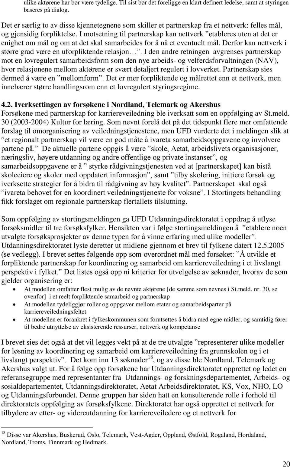 I motsetning til partnerskap kan nettverk etableres uten at det er enighet om mål og om at det skal samarbeides for å nå et eventuelt mål.