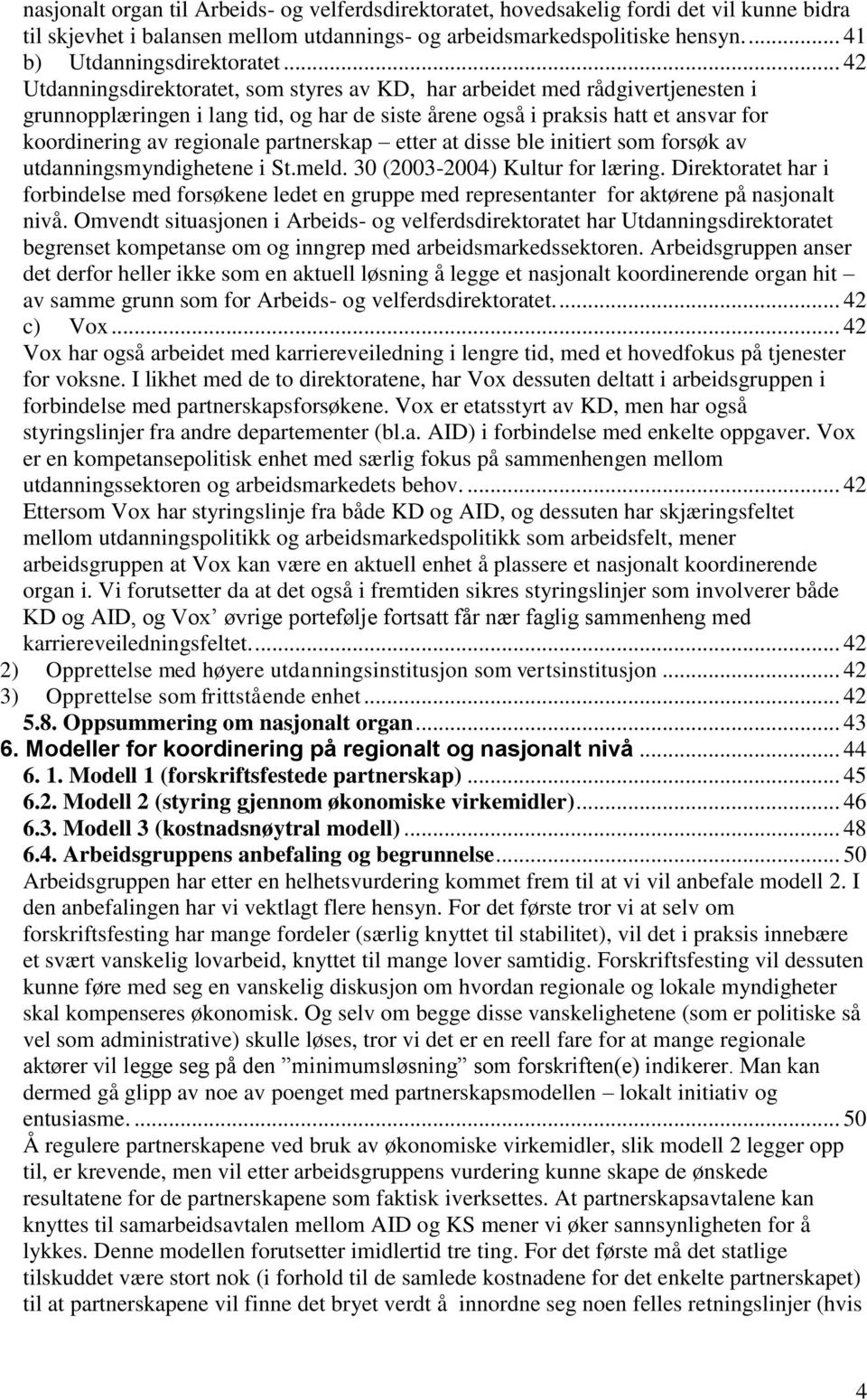 partnerskap etter at disse ble initiert som forsøk av utdanningsmyndighetene i St.meld. 30 (2003-2004) Kultur for læring.