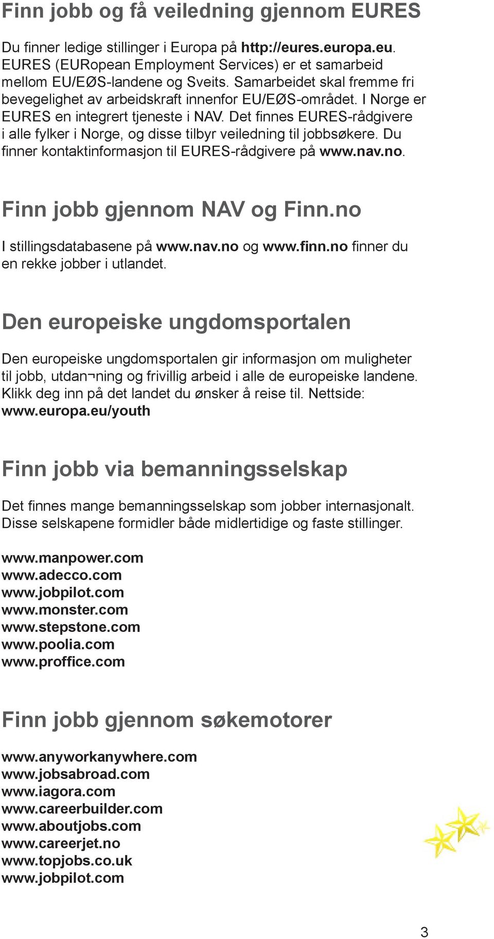 Det finnes EURES-rådgivere i alle fylker i Norge, og disse tilbyr veiledning til jobbsøkere. Du finner kontaktinformasjon til EURES-rådgivere på www.nav.no. Finn jobb gjennom NAV og Finn.