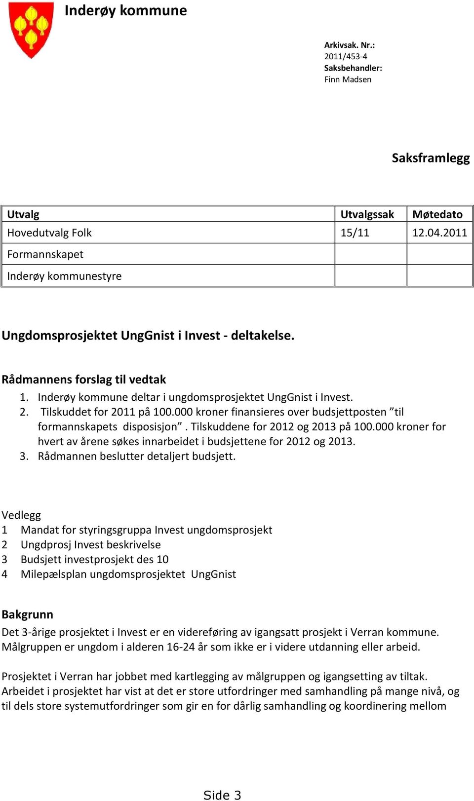 Tilskuddet for 2011 på 100.000 kroner finansieres over budsjettposten til formannskapets disposisjon. Tilskuddene for 2012 og 2013 på 100.