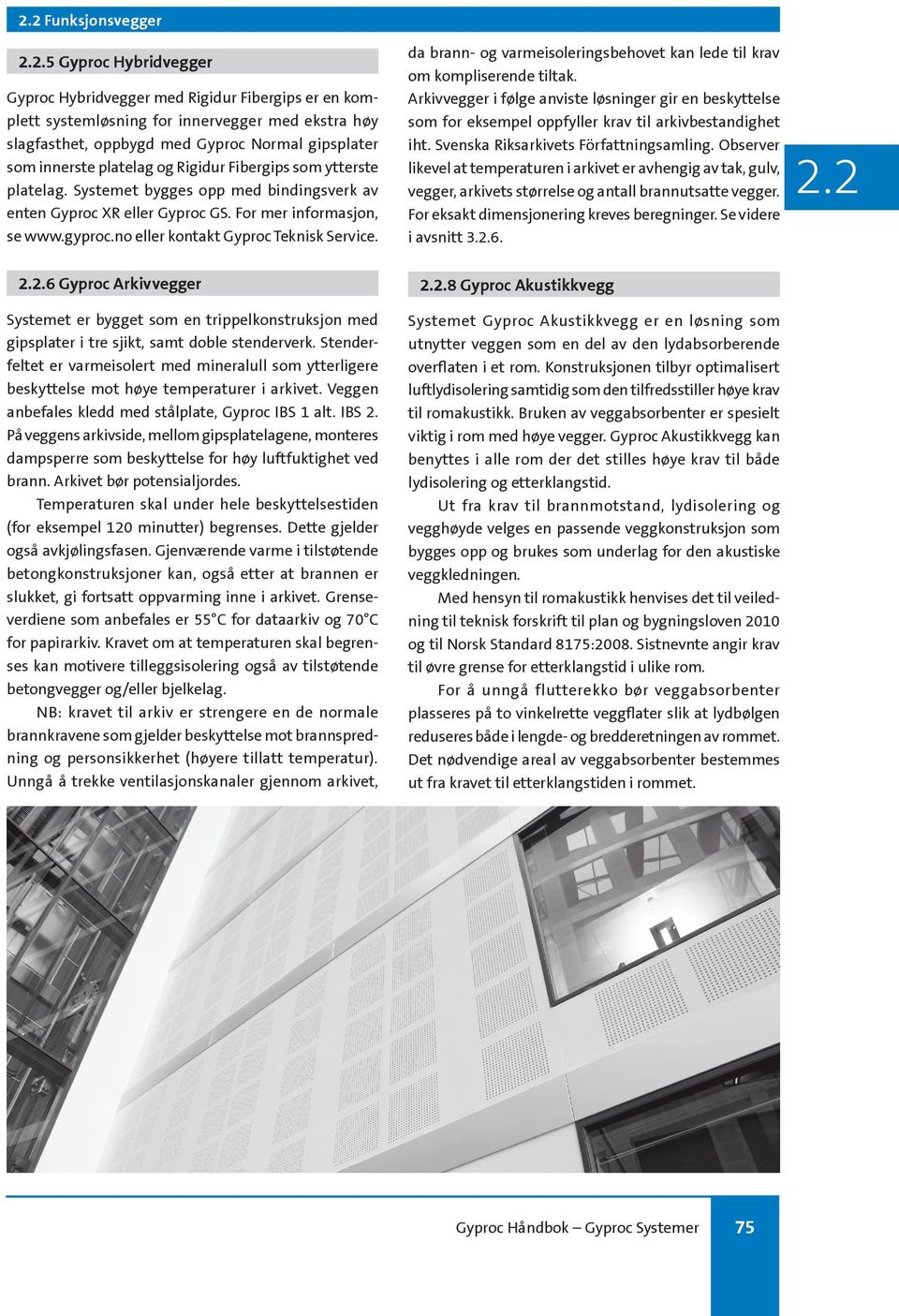 Rigidur Fibergips som ytterste platelag. Systemet bygges opp med bindingsverk av enten Gyproc XR eller Gyproc GS. For mer informasjon, se www.gyproc.no eller kontakt Gyproc Teknisk Service.