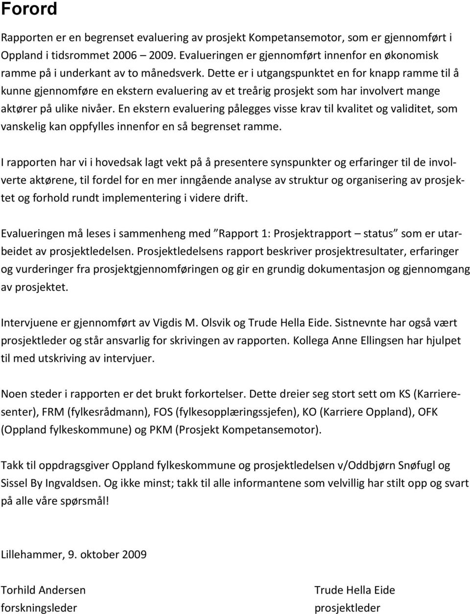 Dette er i utgangspunktet en for knapp ramme til å kunne gjennomføre en ekstern evaluering av et treårig prosjekt som har involvert mange aktører på ulike nivåer.