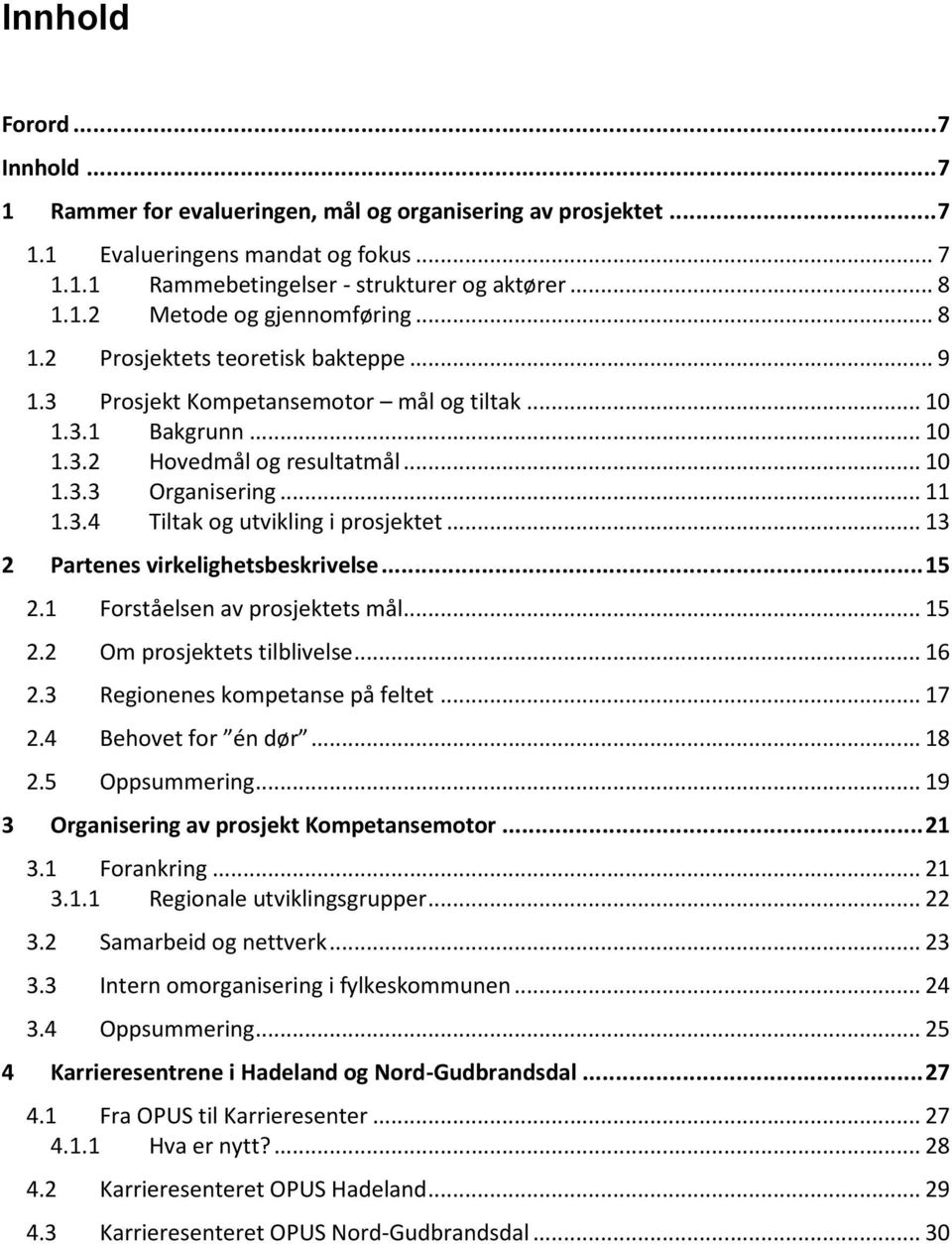 .. 13 2 Partenes virkelighetsbeskrivelse...15 2.1 Forståelsen av prosjektets mål... 15 2.2 Om prosjektets tilblivelse... 16 2.3 Regionenes kompetanse på feltet... 17 2.4 Behovet for én dør... 18 2.