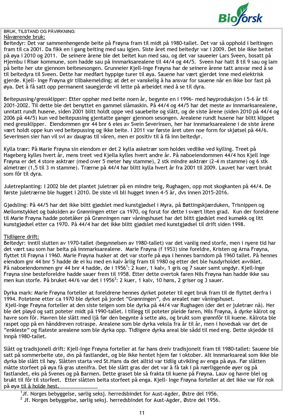 De seinere årene ble det beitet kun med sau, og det var saueeier Lars Sveen, bosatt på Hjembu i Risør kommune, som hadde sau på innmarksarealene til 44/4 og 44/5.