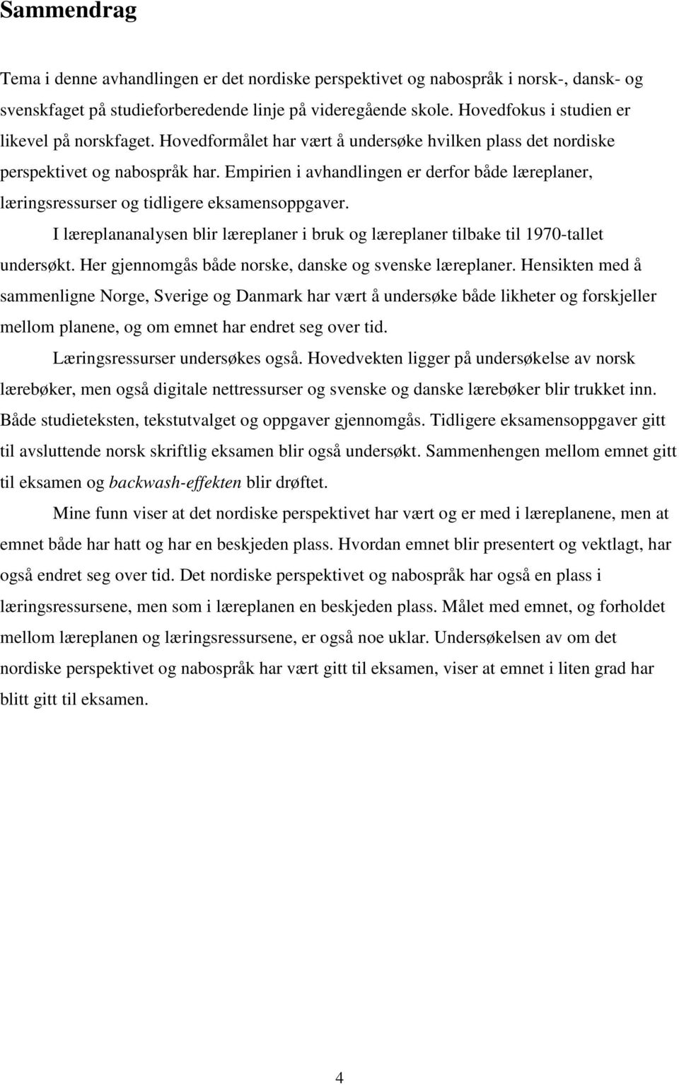 Empirien i avhandlingen er derfor både læreplaner, læringsressurser og tidligere eksamensoppgaver. I læreplananalysen blir læreplaner i bruk og læreplaner tilbake til 1970-tallet undersøkt.