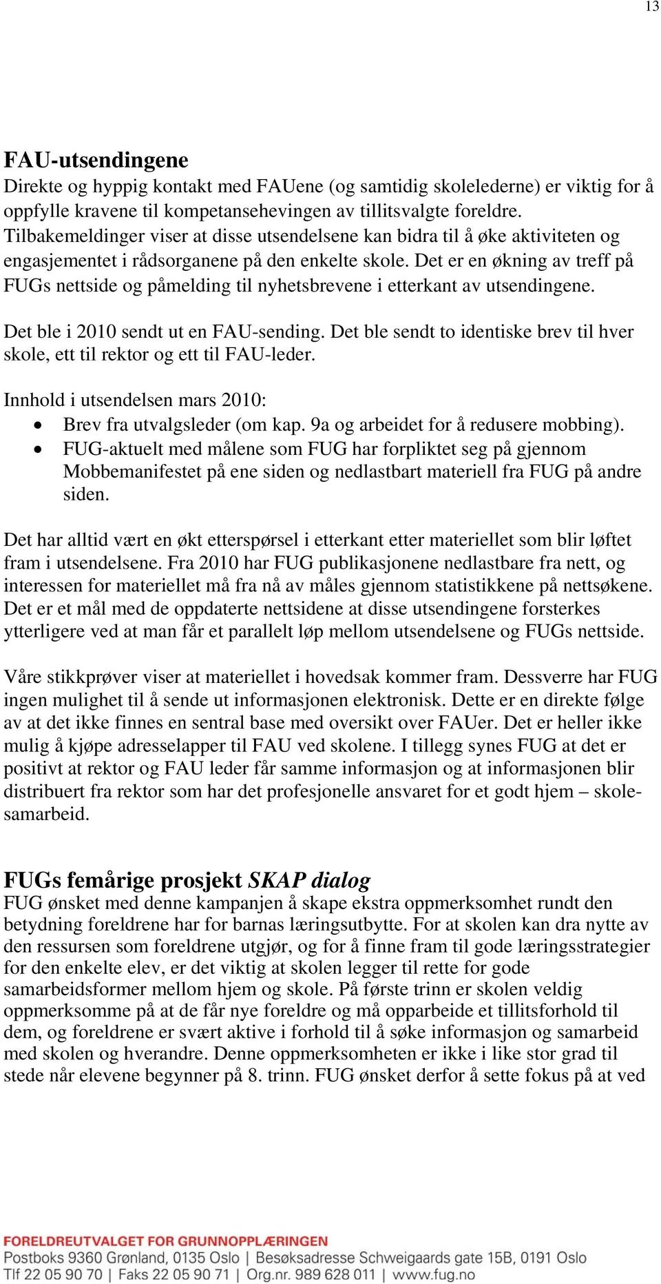 Det er en økning av treff på FUGs nettside og påmelding til nyhetsbrevene i etterkant av utsendingene. Det ble i 2010 sendt ut en FAU-sending.