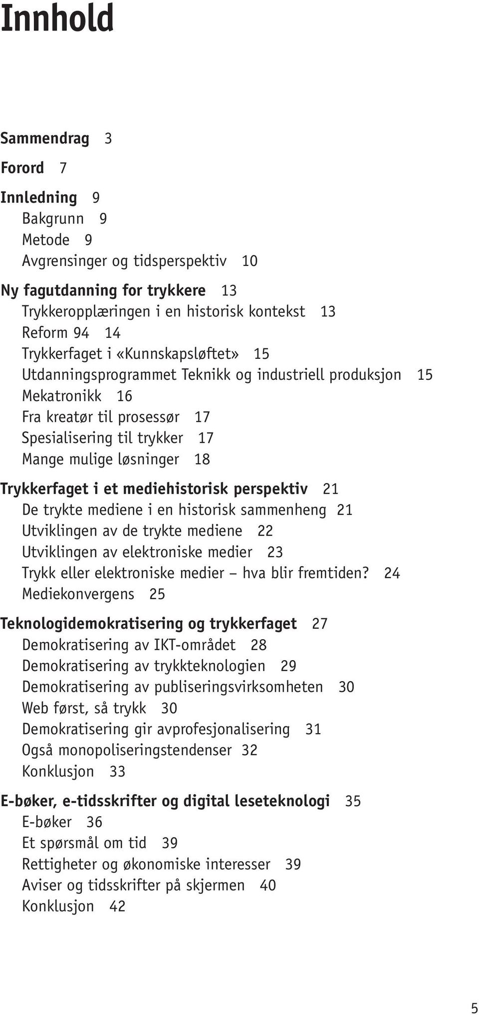 Trykkerfaget i et mediehistorisk perspektiv 21 De trykte mediene i en historisk sammenheng 21 Utviklingen av de trykte mediene 22 Utviklingen av elektroniske medier 23 Trykk eller elektroniske medier