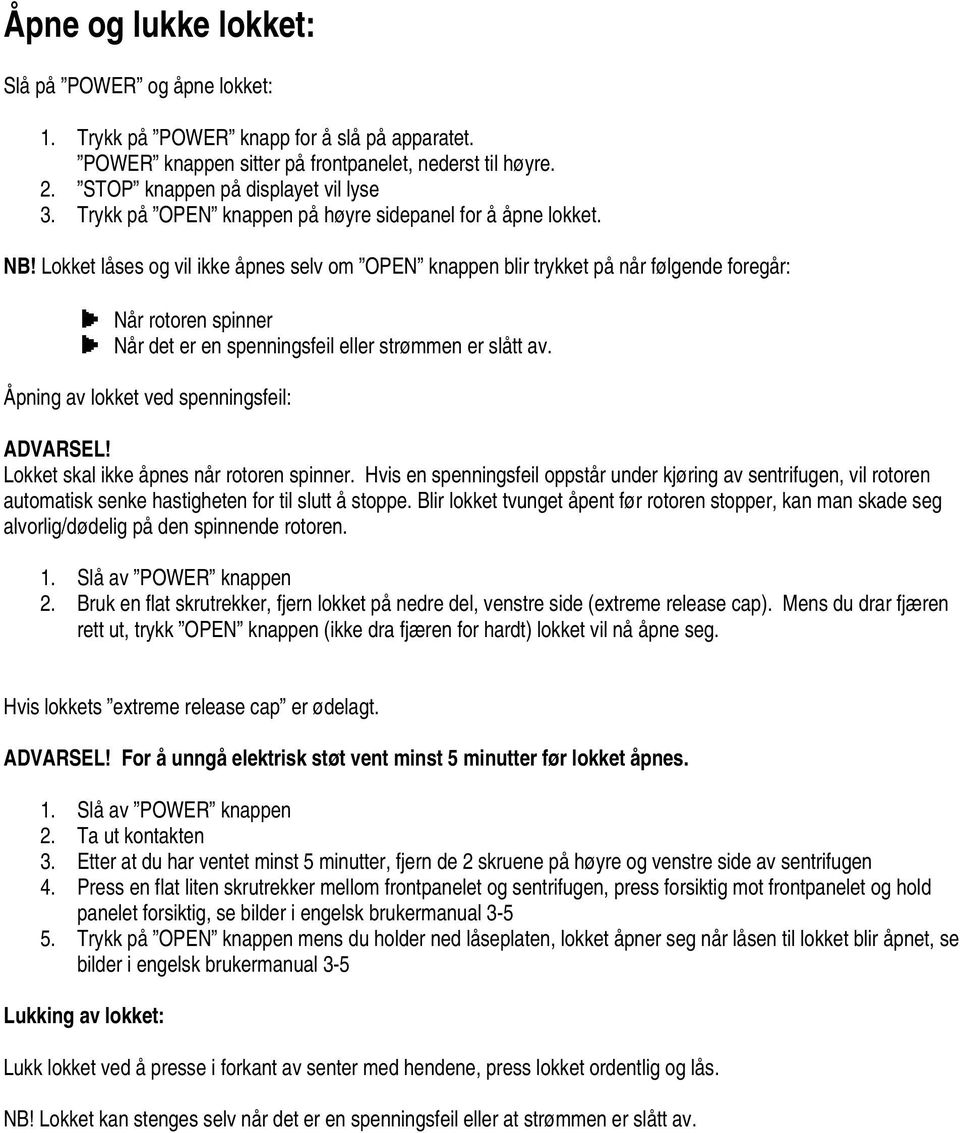 Lokket låses og vil ikke åpnes selv om OPEN knappen blir trykket på når følgende foregår: Når rotoren spinner Når det er en spenningsfeil eller strømmen er slått av.