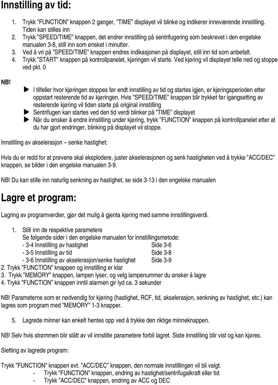 8, still inn som ønsket i minutter. 3. Ved å vri på SPEED/TIME knappen endres indikasjonen på displayet, still inn tid som anbefalt. 4. Trykk START knappen på kontrollpanelet, kjøringen vil starte.