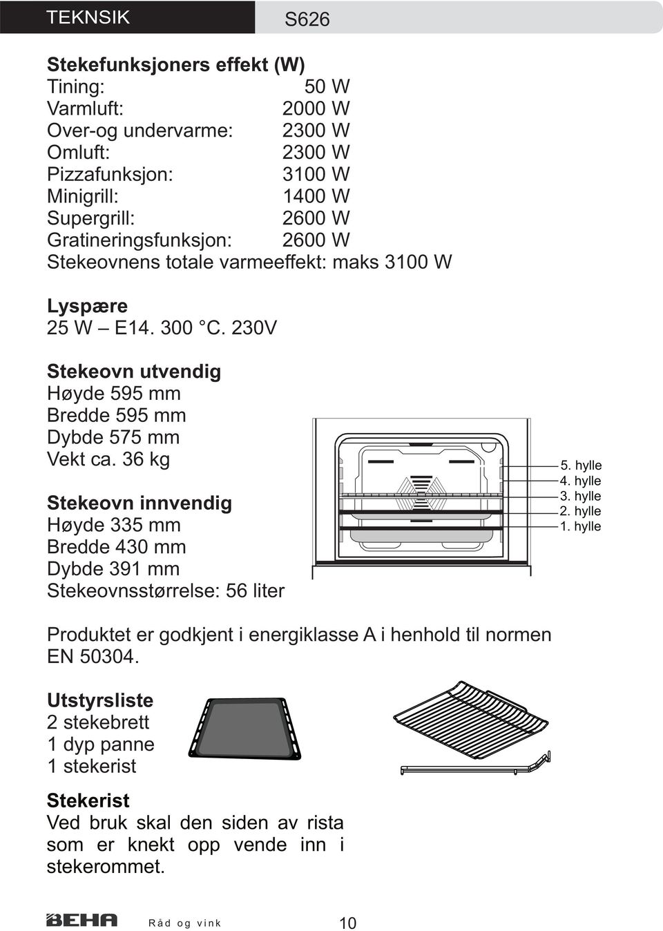 36 kg Stekeovn innvendig Høyde 335 mm Bredde 430 mm Dybde 391 mm Stekeovnsstørrelse: 56 liter 5. hylle 4. hylle 3. hylle 2. hylle 1.