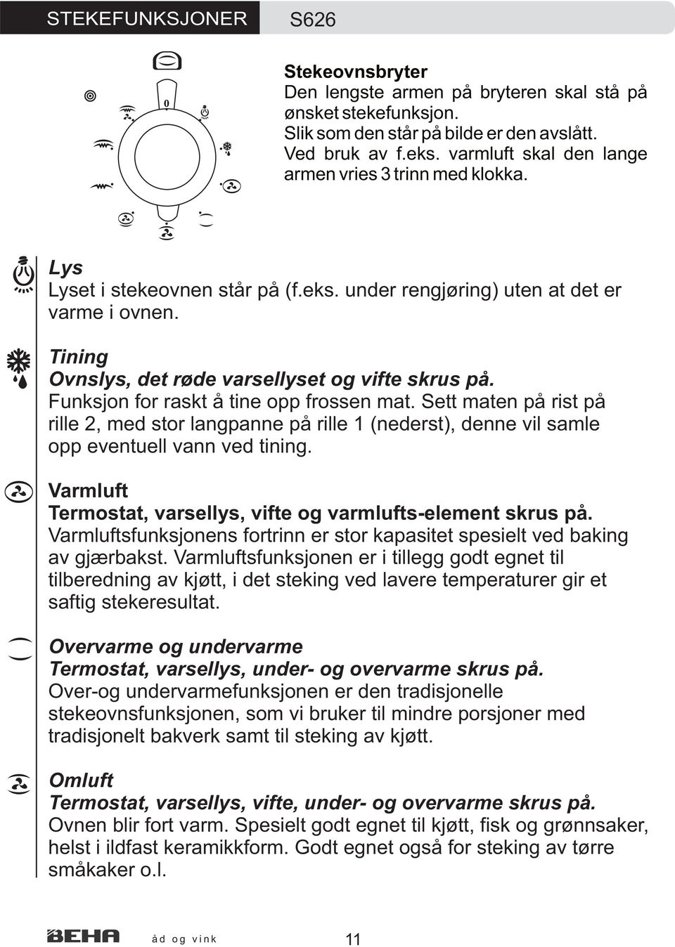 Funksjon for raskt å tine opp frossen mat. Sett maten på rist på rille 2, med stor langpanne på rille 1 (nederst), denne vil samle opp eventuell vann ved tining.