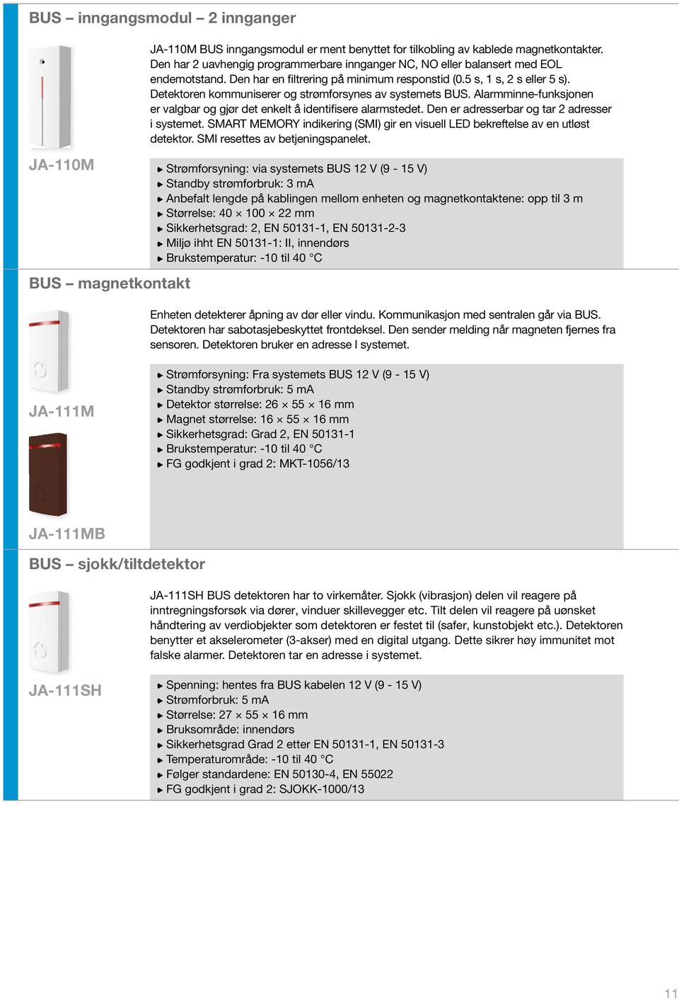 Detektoren kommuniserer og strømforsynes av systemets BUS. Alarmminne-funksjonen er valgbar og gjør det enkelt å identifisere alarmstedet. Den er adresserbar og tar 2 adresser i systemet.