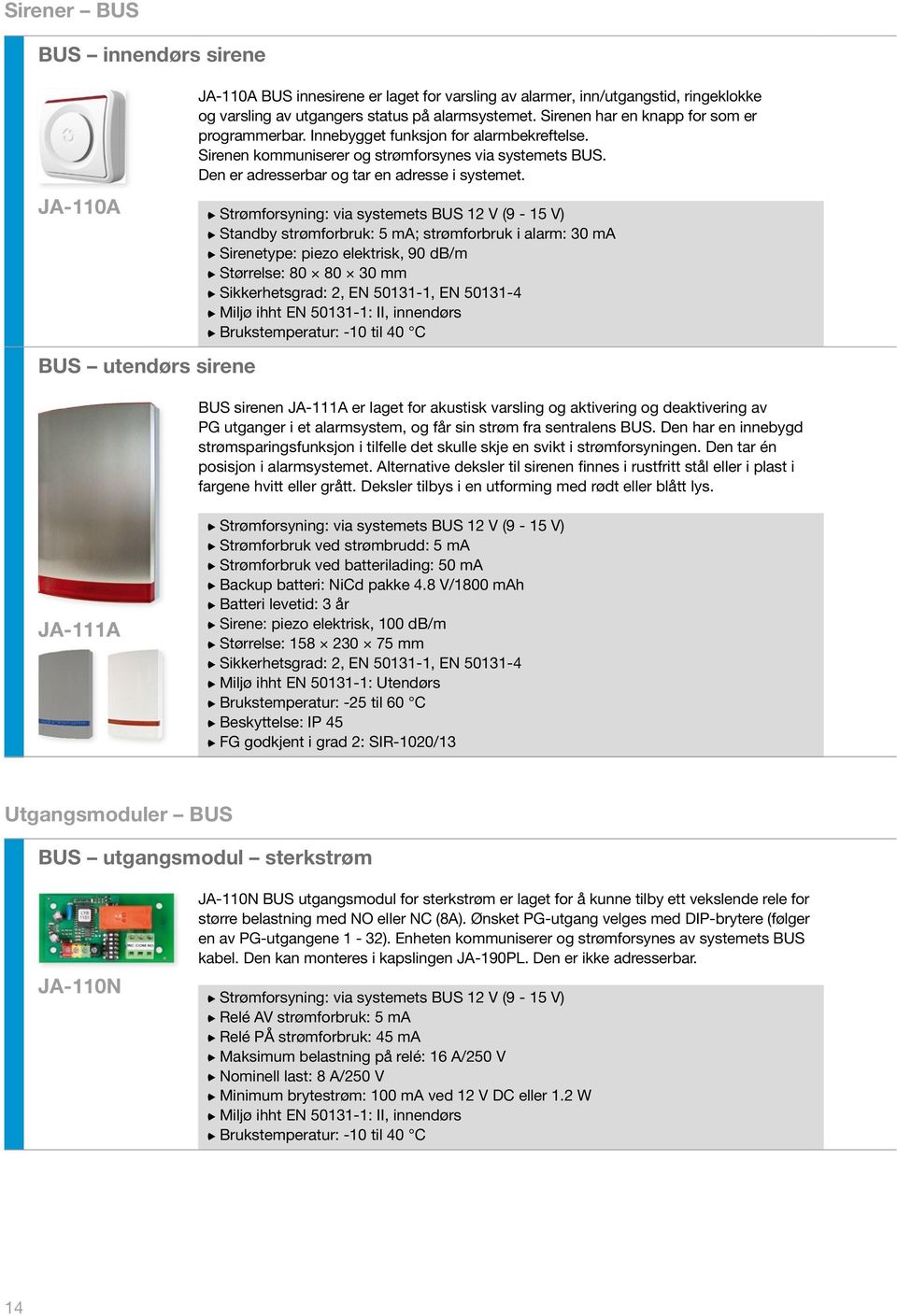 Strømforsyning: via systemets BUS 12 V (9-15 V) Standby strømforbruk: 5 ma; strømforbruk i alarm: 30 ma Sirenetype: piezo elektrisk, 90 db/m Størrelse: 80 80 30 mm Sikkerhetsgrad: 2, EN 50131-1, EN