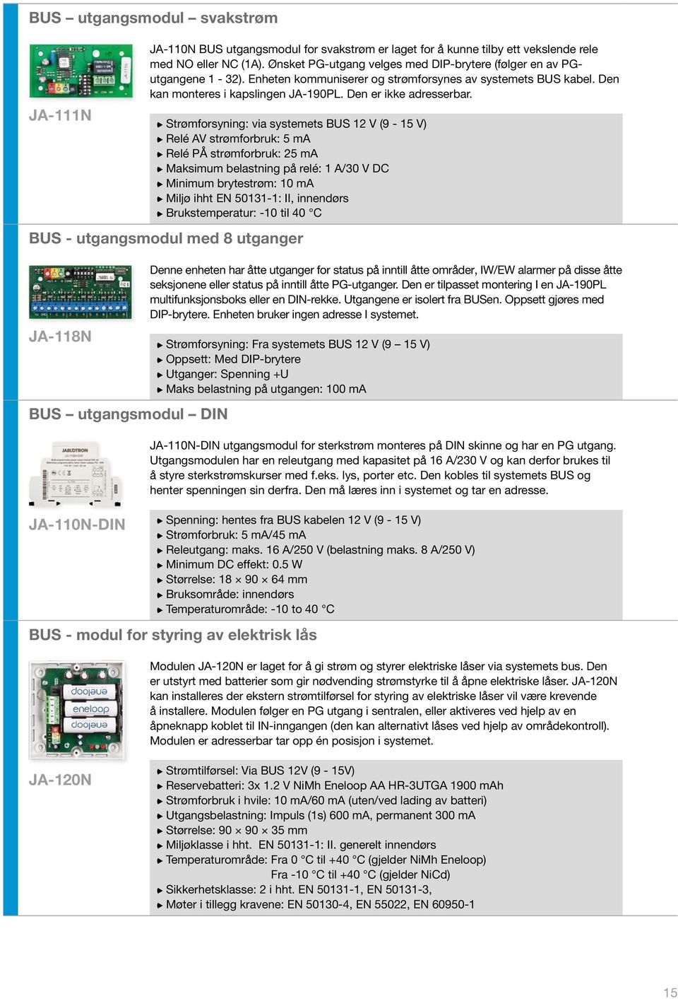 Strømforsyning: via systemets BUS 12 V (9-15 V) Relé AV strømforbruk: 5 ma Relé PÅ strømforbruk: 25 ma Maksimum belastning på relé: 1 A/30 V DC Minimum brytestrøm: 10 ma BUS - utgangsmodul med 8