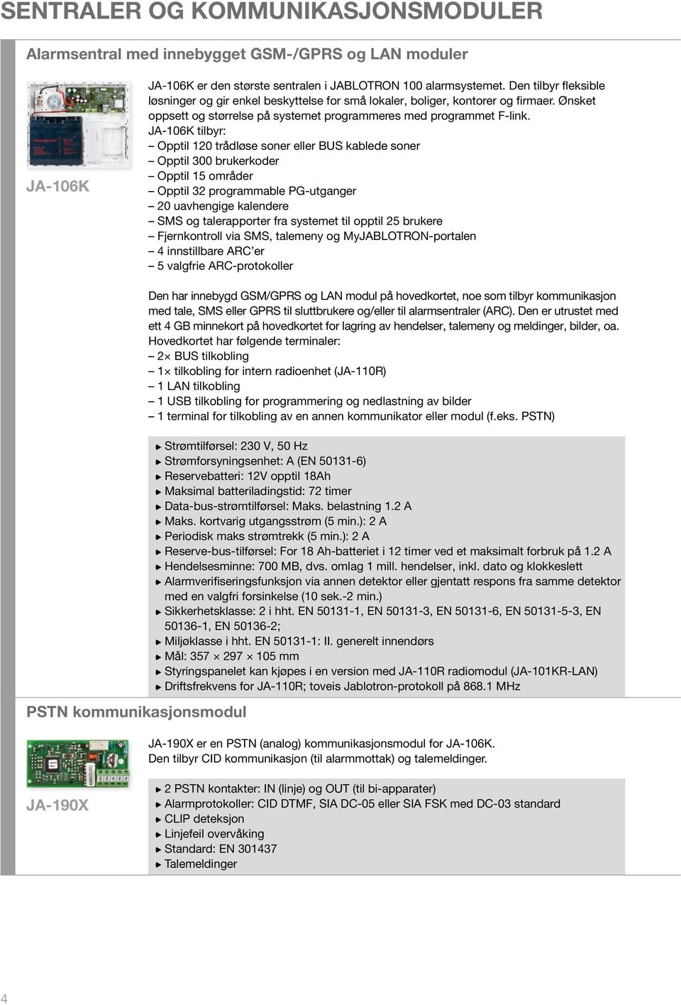 JA-106K tilbyr: Opptil 120 trådløse soner eller BUS kablede soner Opptil 300 brukerkoder Opptil 15 områder Opptil 32 programmable PG-utganger 20 uavhengige kalendere SMS og talerapporter fra systemet