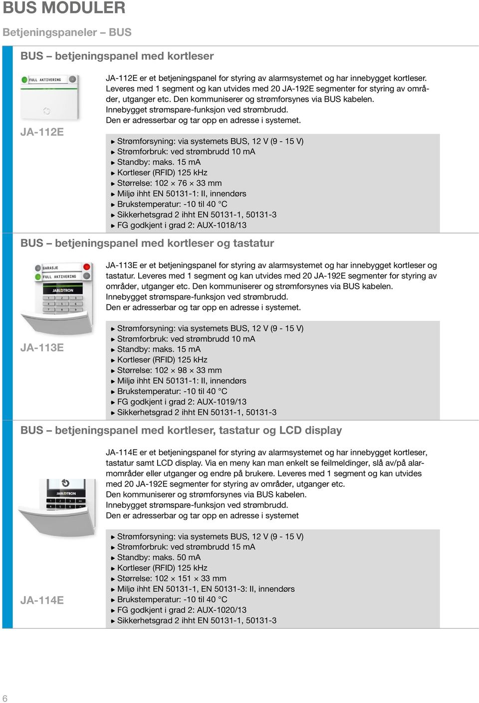 Den er adresserbar og tar opp en adresse i systemet. Strømforsyning: via systemets BUS, 12 V (9-15 V) Strømforbruk: ved strømbrudd 10 ma Standby: maks.