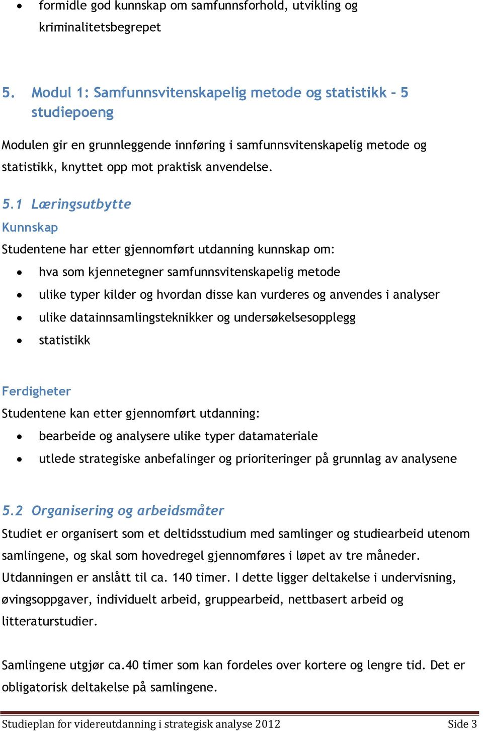 studiepoeng Modulen gir en grunnleggende innføring i samfunnsvitenskapelig metode og statistikk, knyttet opp mot praktisk anvendelse. 5.