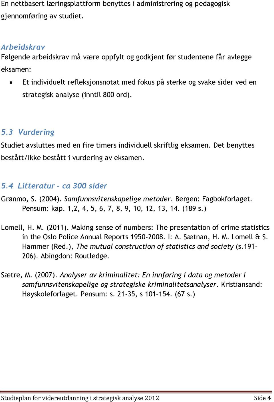 800 ord). 5.3 Vurdering Studiet avsluttes med en fire timers individuell skriftlig eksamen. Det benyttes bestått/ikke bestått i vurdering av eksamen. 5.4 Litteratur ca 300 sider Grønmo, S. (2004).