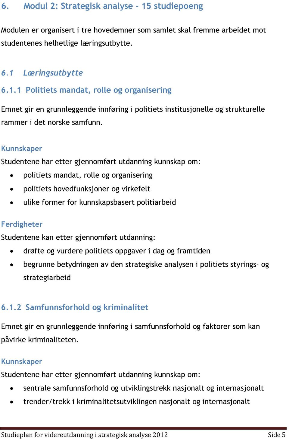 Ferdigheter Studentene kan etter gjennomført utdanning: drøfte og vurdere politiets oppgaver i dag og framtiden begrunne betydningen av den strategiske analysen i politiets styrings- og