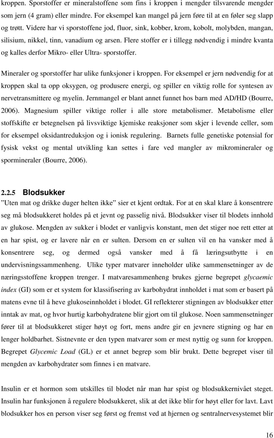 Flere stoffer er i tillegg nødvendig i mindre kvanta og kalles derfor Mikro- eller Ultra- sporstoffer. Mineraler og sporstoffer har ulike funksjoner i kroppen.