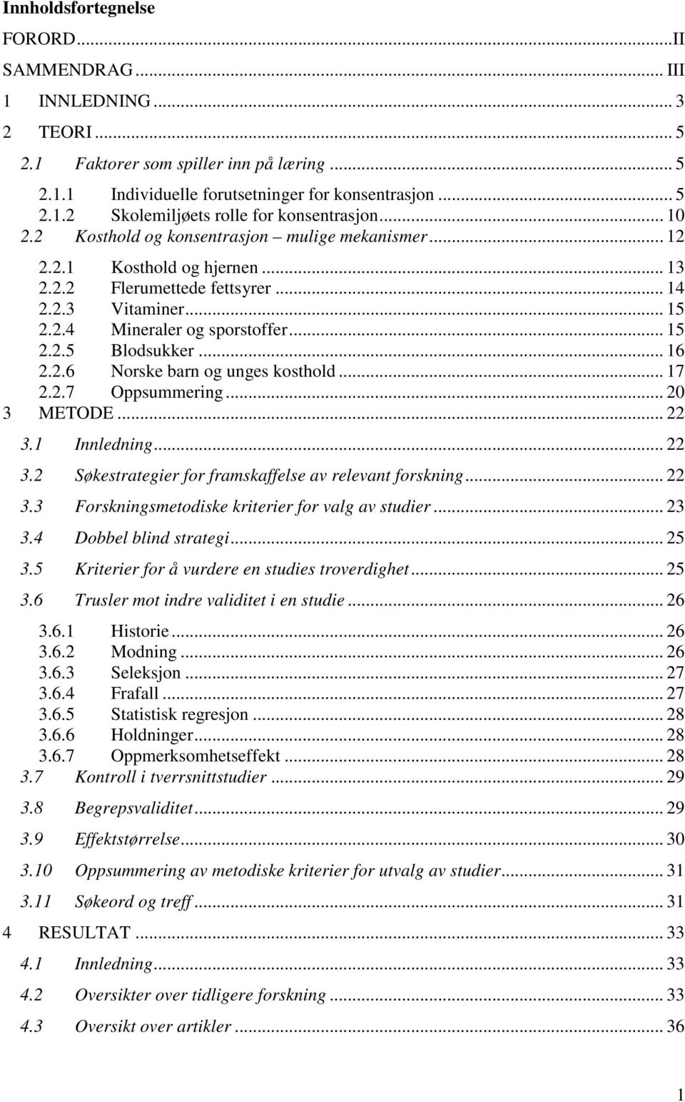 .. 16 2.2.6 Norske barn og unges kosthold... 17 2.2.7 Oppsummering... 20 3 METODE... 22 3.1 Innledning... 22 3.2 Søkestrategier for framskaffelse av relevant forskning... 22 3.3 Forskningsmetodiske kriterier for valg av studier.