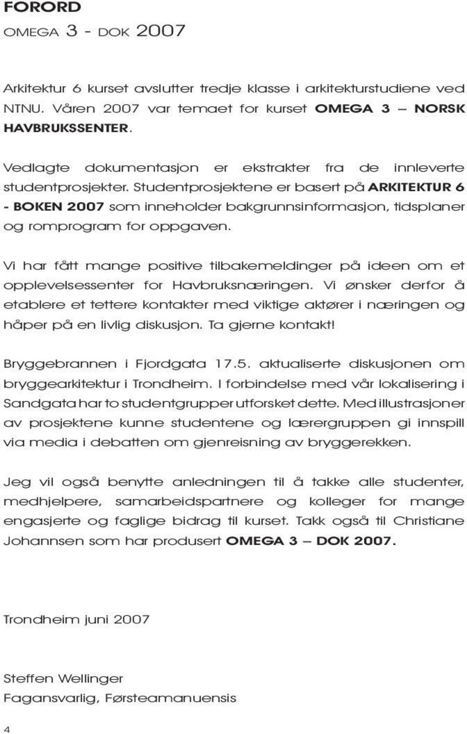 Studentprosjektene er basert på ARKITEKTUR 6 - BOKEN 2007 som inneholder bakgrunnsinformasjon, tidsplaner og romprogram for oppgaven.