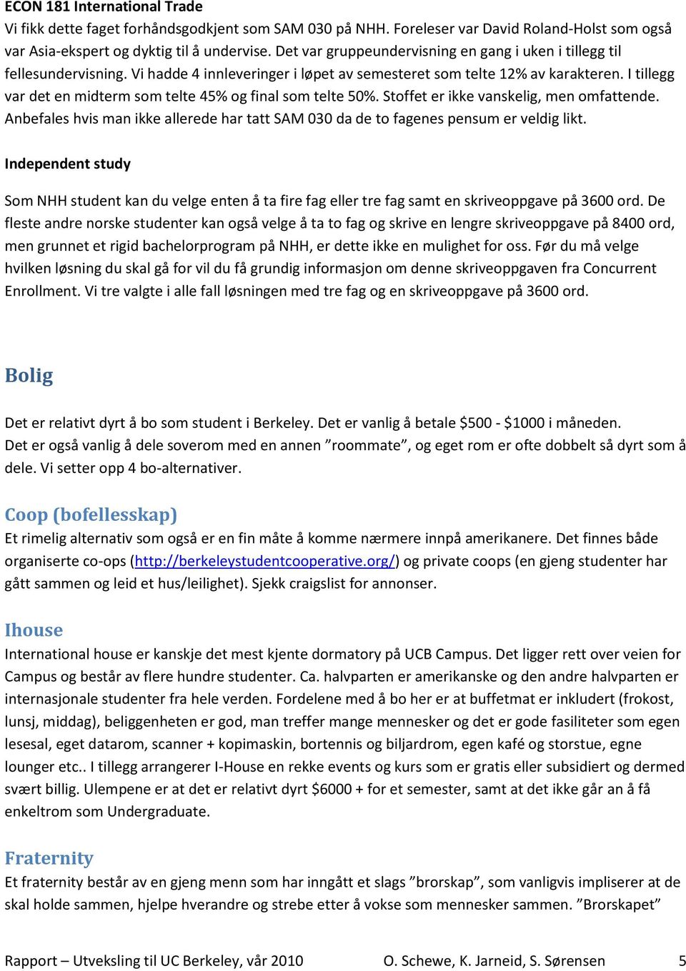 I tillegg var det en midterm som telte 45% og final som telte 50%. Stoffet er ikke vanskelig, men omfattende. Anbefales hvis man ikke allerede har tatt SAM 030 da de to fagenes pensum er veldig likt.