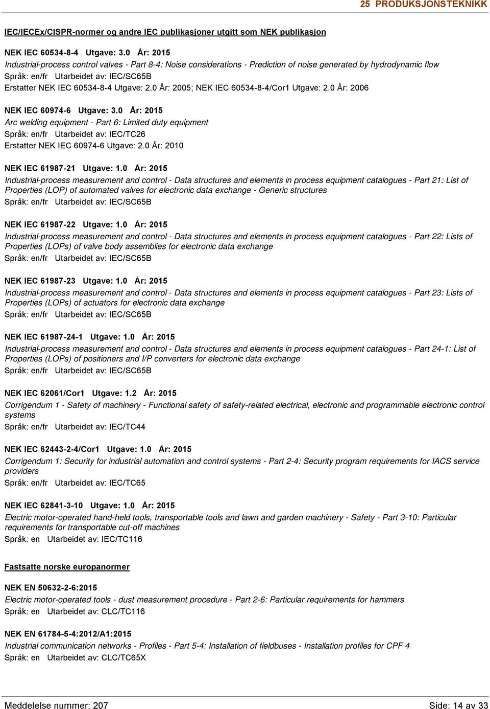 Utgave: 2.0 År: 2005; NEK IEC 60534-8-4/Cor1 Utgave: 2.0 År: 2006 NEK IEC 60974-6 Utgave: 3.