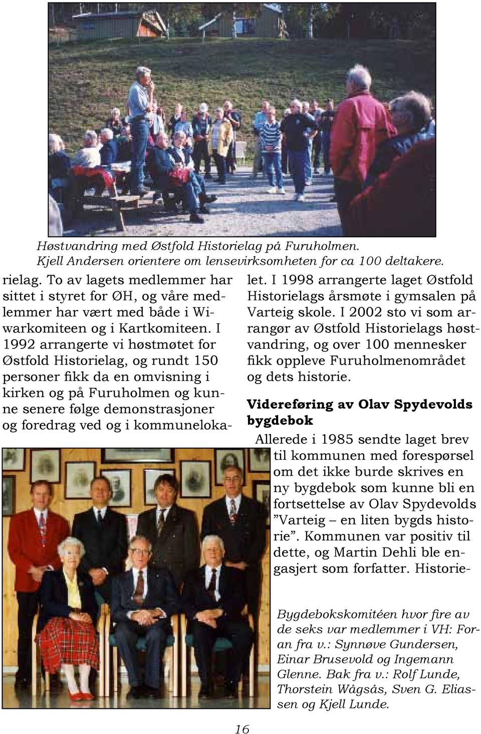 I 1992 arrangerte vi høstmøtet for Østfold Historielag, og rundt 150 personer fikk da en omvisning i kirken og på Furuholmen og kunne senere følge demonstrasjoner og foredrag ved og i kommunelokalet.