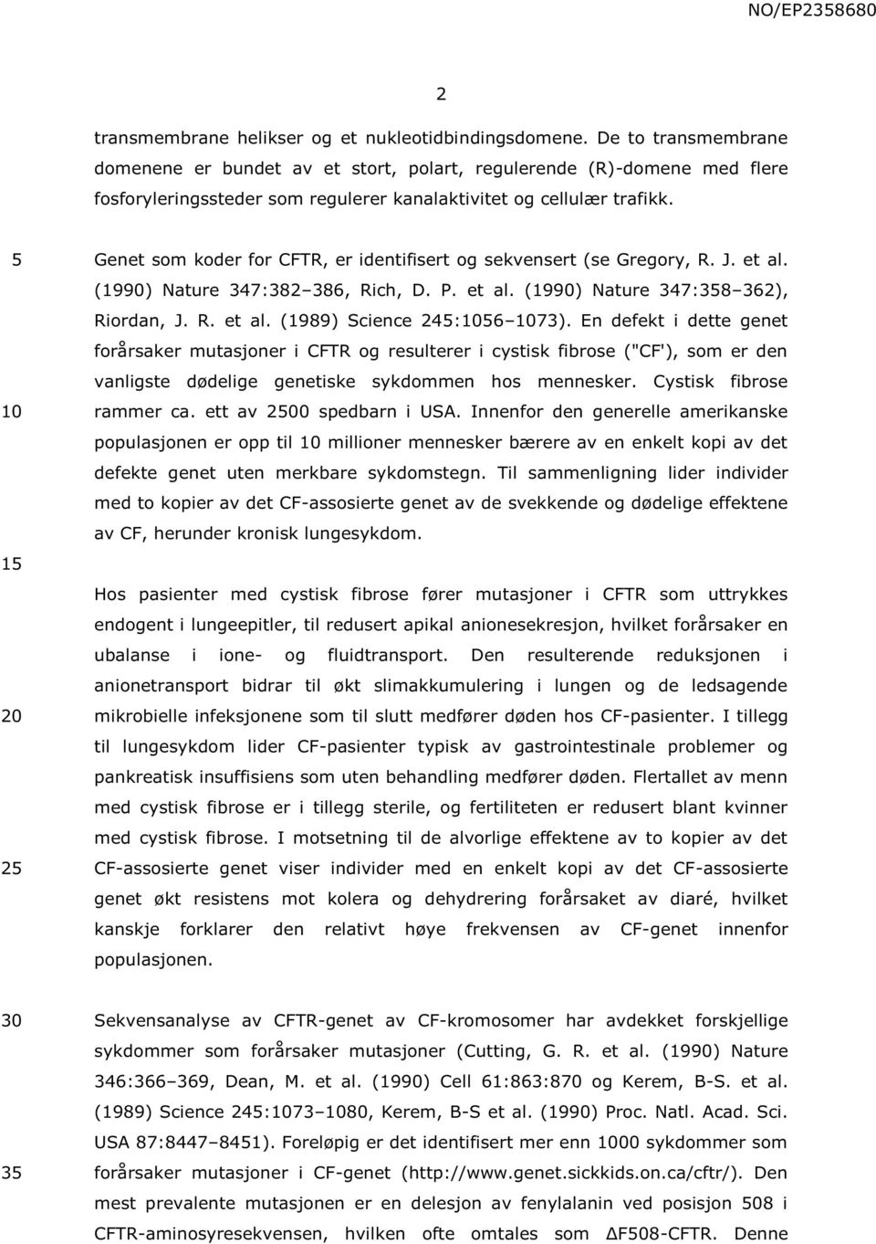 1 2 Genet som koder for CFTR, er identifisert og sekvensert (se Gregory, R. J. et al. (1990) Nature 347:382 386, Rich, D. P. et al. (1990) Nature 347:38 362), Riordan, J. R. et al. (1989) Science 24:6 73).