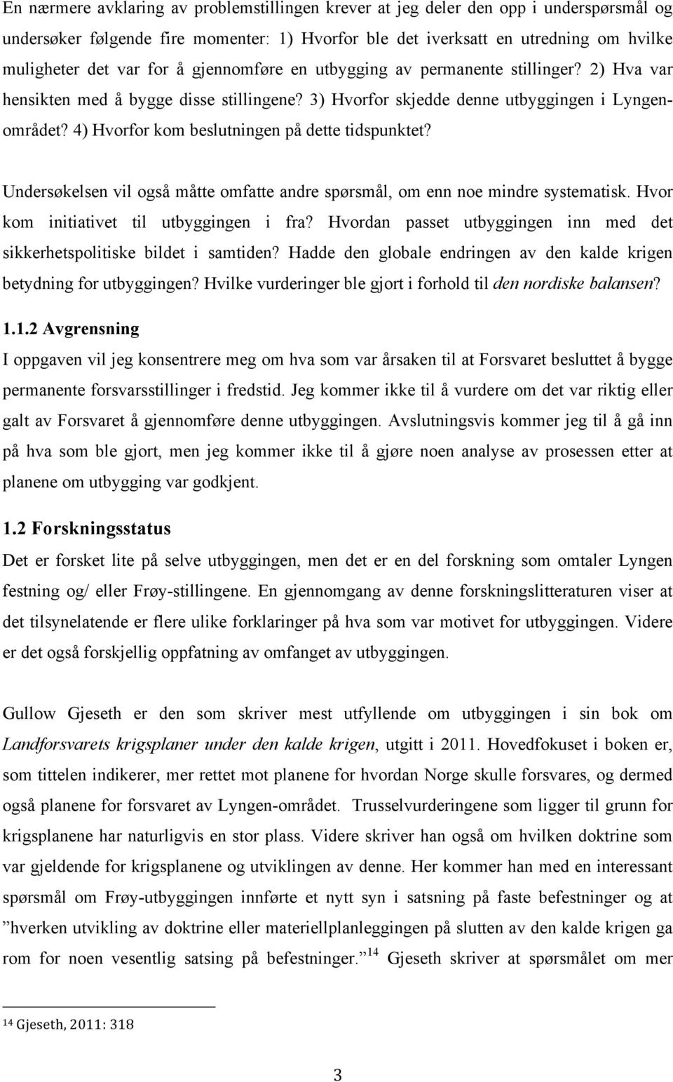 4) Hvorfor kom beslutningen på dette tidspunktet? Undersøkelsen vil også måtte omfatte andre spørsmål, om enn noe mindre systematisk. Hvor kom initiativet til utbyggingen i fra?