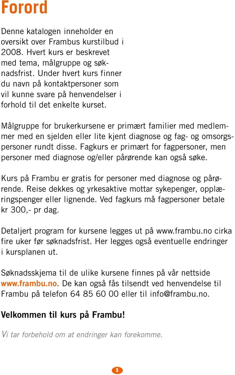 Målgruppe for brukerkursene er primært familier med medlemmer med en sjelden eller lite kjent diagnose og fag- og omsorgspersoner rundt disse.