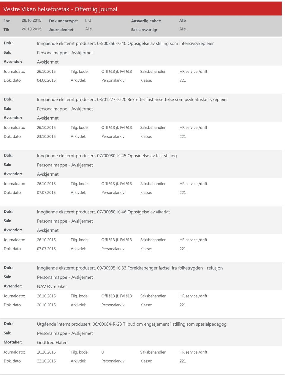 2015 Arkivdel: Personalarkiv Inngående eksternt produsert, 07/00080-K-45 Oppsigelse av fast stilling Personalmappe - Dok. dato: 07.07.2015 Arkivdel: Personalarkiv Inngående eksternt produsert, 07/00080-K-46 Oppsigelse av vikariat Personalmappe - Dok.